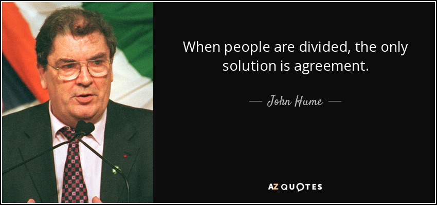 When people are divided, the only solution is agreement. - John Hume