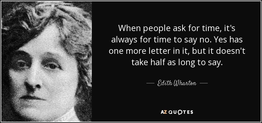When people ask for time, it's always for time to say no. Yes has one more letter in it, but it doesn't take half as long to say. - Edith Wharton
