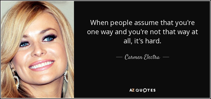 When people assume that you're one way and you're not that way at all, it's hard. - Carmen Electra