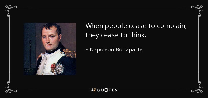 When people cease to complain, they cease to think. - Napoleon Bonaparte