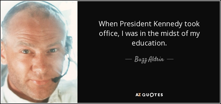 When President Kennedy took office, I was in the midst of my education. - Buzz Aldrin