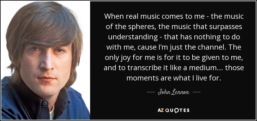 John Lennon quote: When real music comes to me - the music of