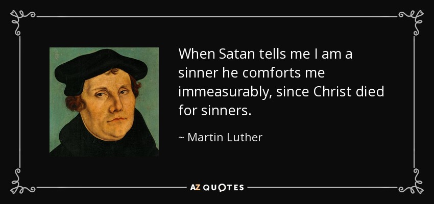 When Satan tells me I am a sinner he comforts me immeasurably, since Christ died for sinners. - Martin Luther