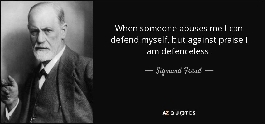 When someone abuses me I can defend myself, but against praise I am defenceless. - Sigmund Freud