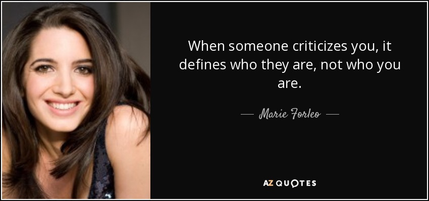 When someone criticizes you, it defines who they are, not who you are. - Marie Forleo