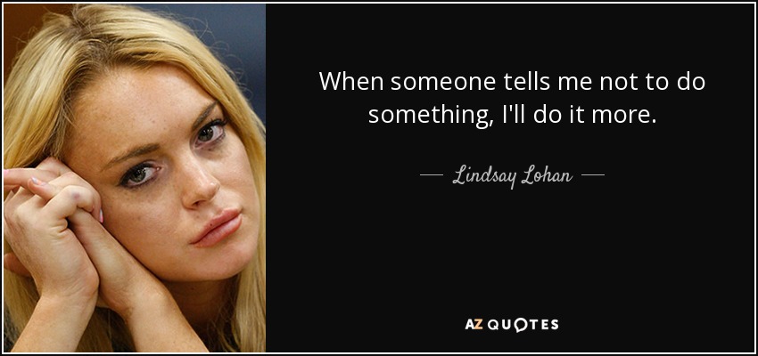 Lindsay Lohan Quote When Someone Tells Me Not To Do Something I Ll Do