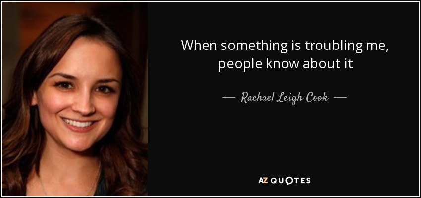 When something is troubling me, people know about it - Rachael Leigh Cook