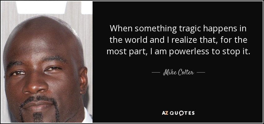 Mike Colter quote: When something tragic happens in the world and I ...