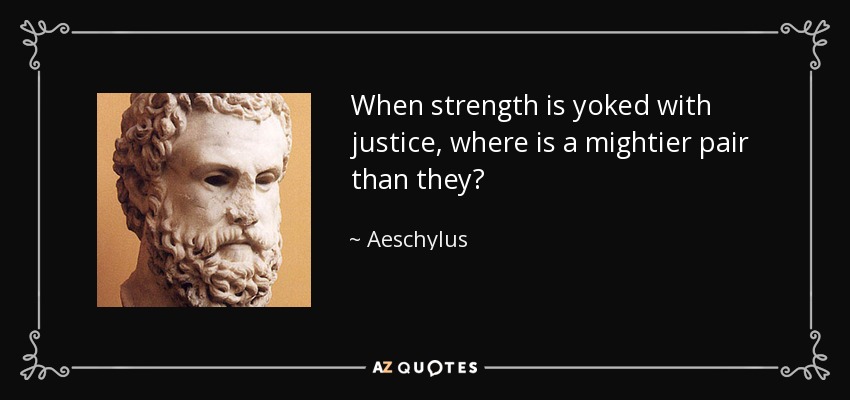 When strength is yoked with justice, where is a mightier pair than they? - Aeschylus