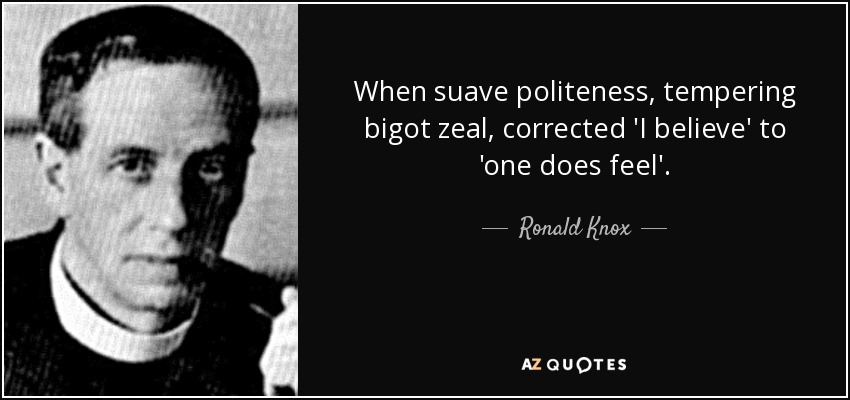 When suave politeness, tempering bigot zeal, corrected 'I believe' to 'one does feel'. - Ronald Knox