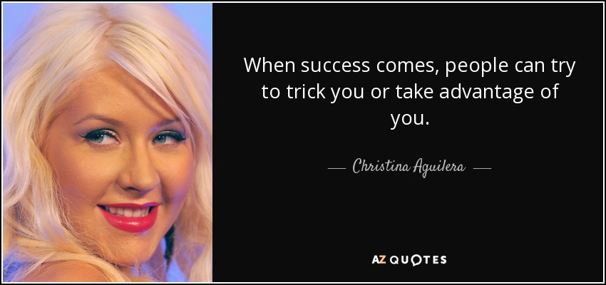 When success comes, people can try to trick you or take advantage of you. - Christina Aguilera