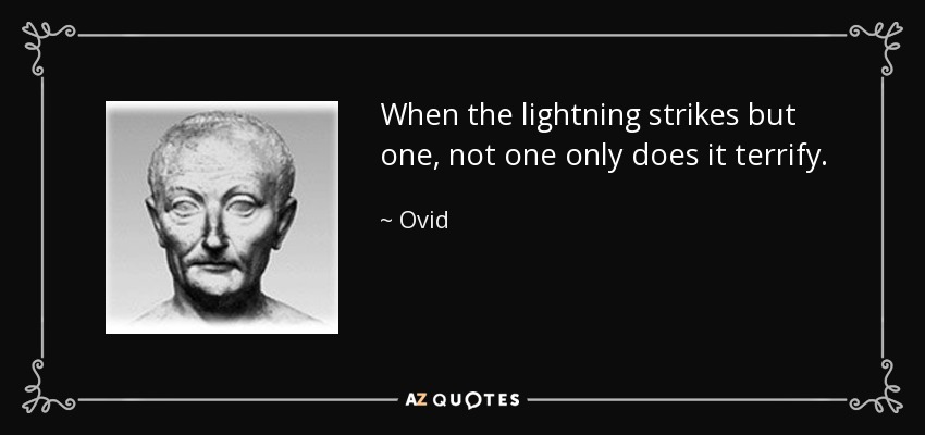 When the lightning strikes but one, not one only does it terrify. - Ovid