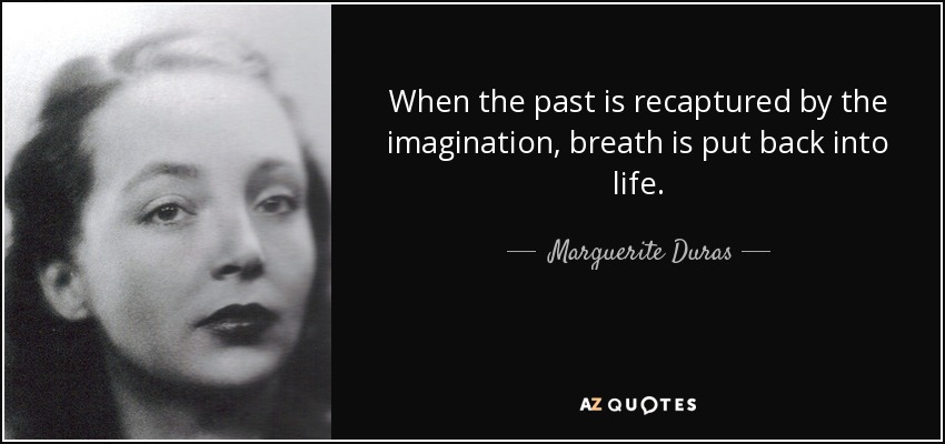 When the past is recaptured by the imagination, breath is put back into life. - Marguerite Duras