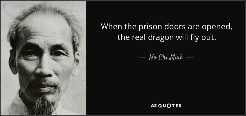 When the prison doors are opened, the real dragon will fly out. - Ho Chi Minh