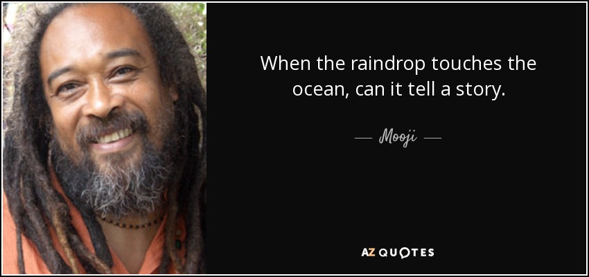 When the raindrop touches the ocean, can it tell a story. - Mooji
