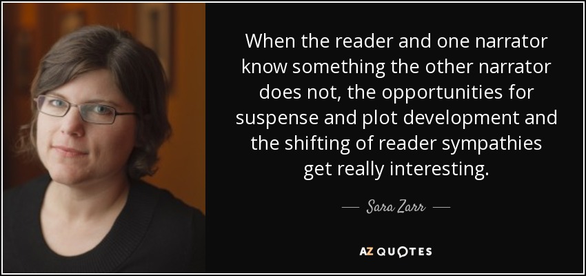 When the reader and one narrator know something the other narrator does not, the opportunities for suspense and plot development and the shifting of reader sympathies get really interesting. - Sara Zarr