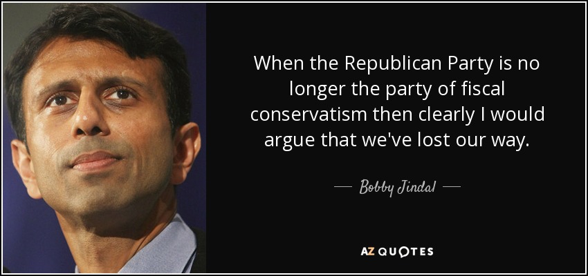 When the Republican Party is no longer the party of fiscal conservatism then clearly I would argue that we've lost our way. - Bobby Jindal