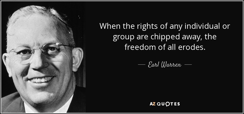 When the rights of any individual or group are chipped away, the freedom of all erodes. - Earl Warren
