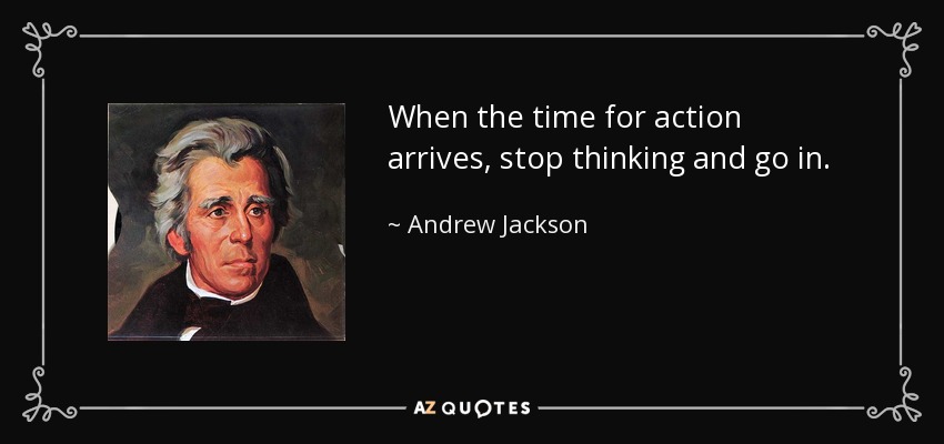 When the time for action arrives, stop thinking and go in. - Andrew Jackson