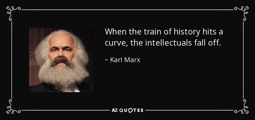 When the train of history hits a curve, the intellectuals fall off. - Karl Marx