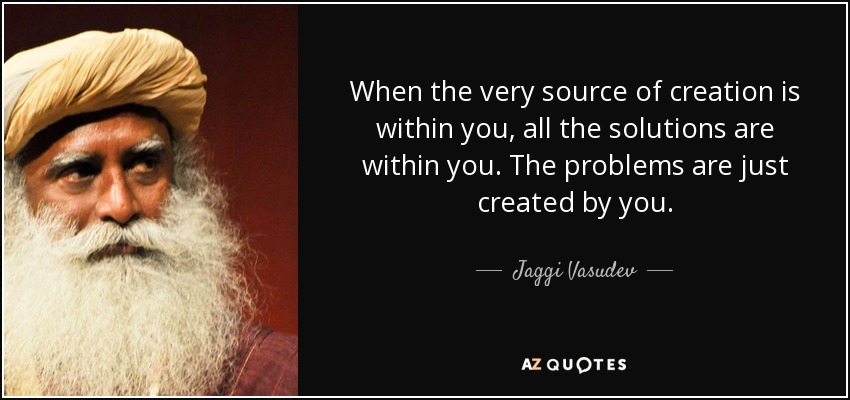 When the very source of creation is within you, all the solutions are within you. The problems are just created by you. - Jaggi Vasudev