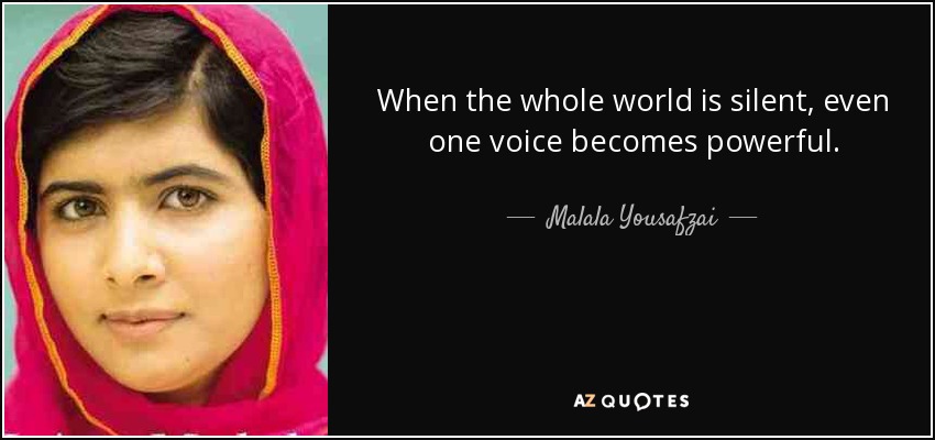 When the whole world is silent, even one voice becomes powerful. - Malala Yousafzai