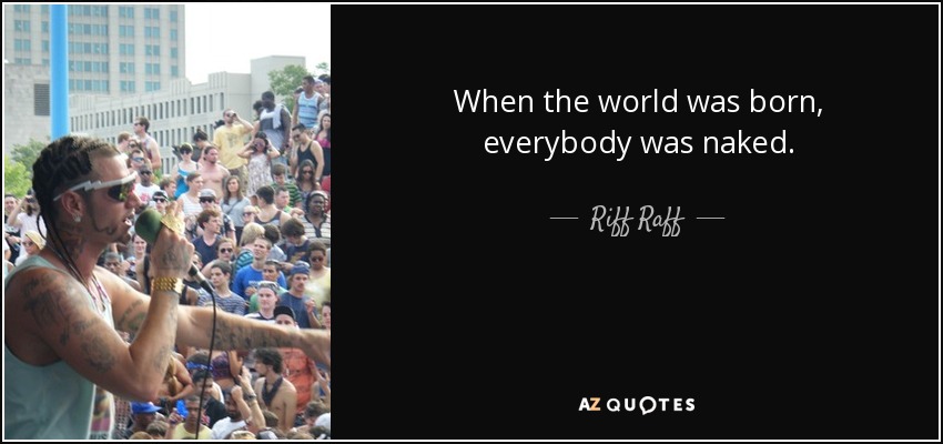 When the world was born, everybody was naked. - Riff Raff
