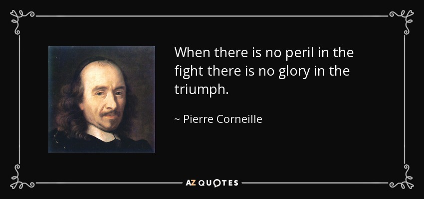 When there is no peril in the fight there is no glory in the triumph. - Pierre Corneille