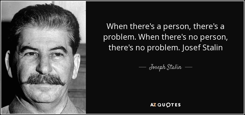 When there's a person, there's a problem. When there's no person, there's no problem. Josef Stalin - Joseph Stalin