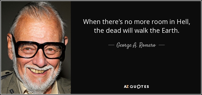 When there's no more room in Hell, the dead will walk the Earth. - George A. Romero