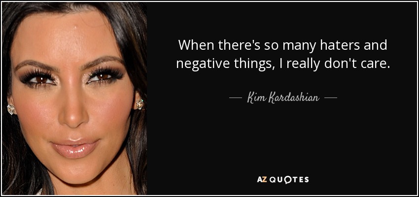 When there's so many haters and negative things, I really don't care. - Kim Kardashian