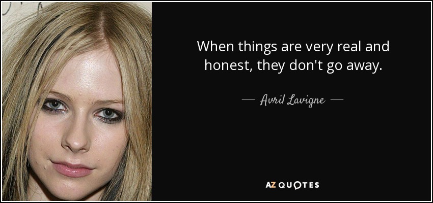 When things are very real and honest, they don't go away. - Avril Lavigne