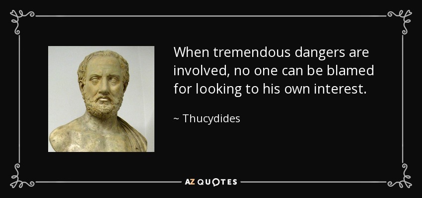 When tremendous dangers are involved, no one can be blamed for looking to his own interest. - Thucydides