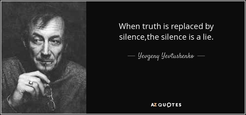 When truth is replaced by silence,the silence is a lie. - Yevgeny Yevtushenko