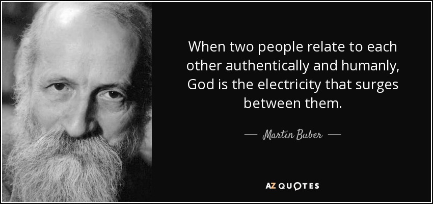 When two people relate to each other authentically and humanly, God is the electricity that surges between them. - Martin Buber