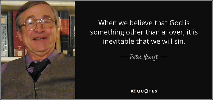 When we believe that God is something other than a lover, it is inevitable that we will sin. - Peter Kreeft