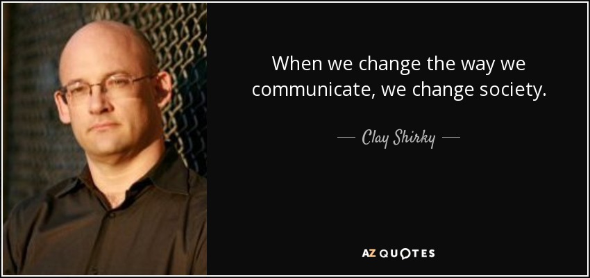 When we change the way we communicate, we change society. - Clay Shirky