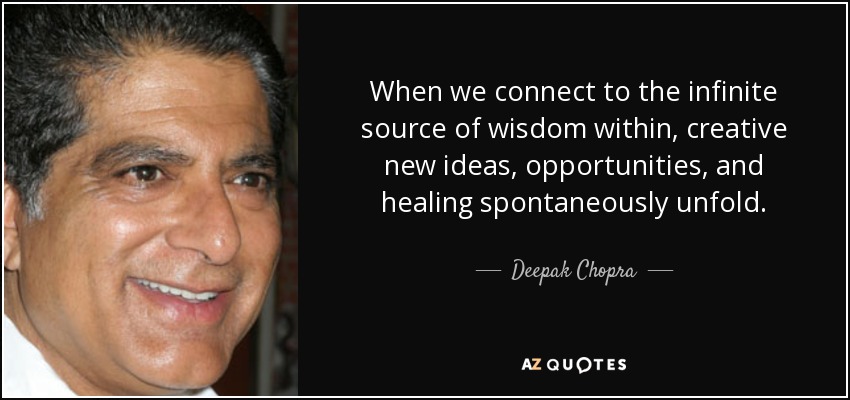 When we connect to the infinite source of wisdom within, creative new ideas, opportunities, and healing spontaneously unfold. - Deepak Chopra