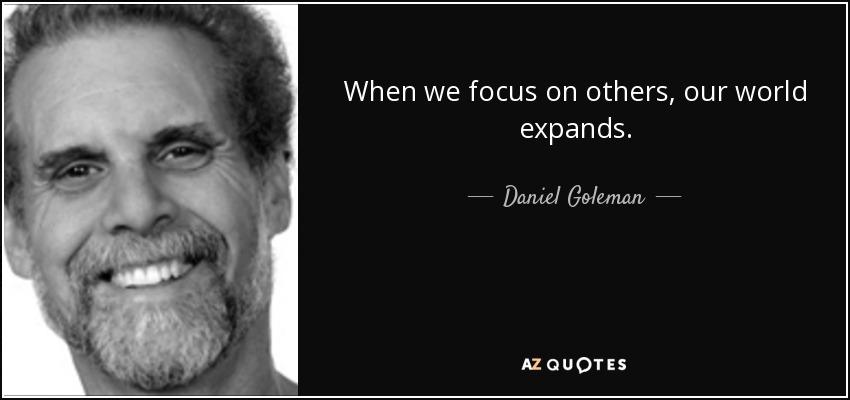 When we focus on others, our world expands. - Daniel Goleman