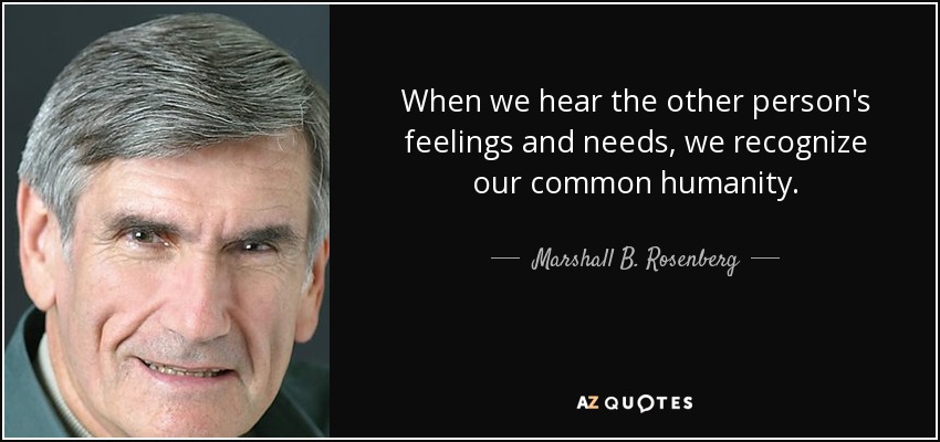 When we hear the other person's feelings and needs, we recognize our common humanity. - Marshall B. Rosenberg