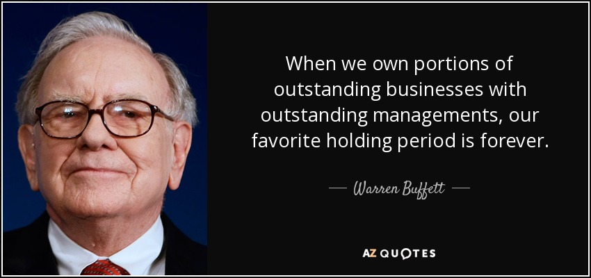 When we own portions of outstanding businesses with outstanding managements, our favorite holding period is forever. - Warren Buffett