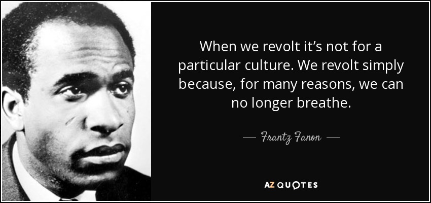 When we revolt it’s not for a particular culture. We revolt simply because, for many reasons, we can no longer breathe. - Frantz Fanon