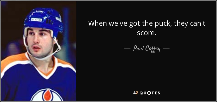 When we've got the puck, they can't score. - Paul Coffey