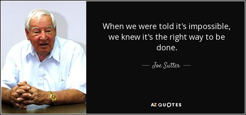 When we were told it's impossible, we knew it's the right way to be done. - Joe Sutter
