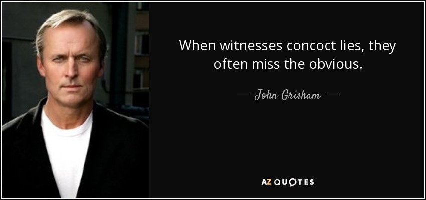 When witnesses concoct lies, they often miss the obvious. - John Grisham