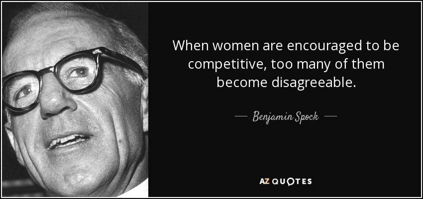 When women are encouraged to be competitive, too many of them become disagreeable. - Benjamin Spock