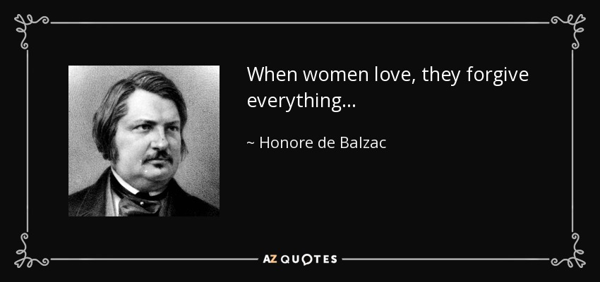 When women love, they forgive everything... - Honore de Balzac