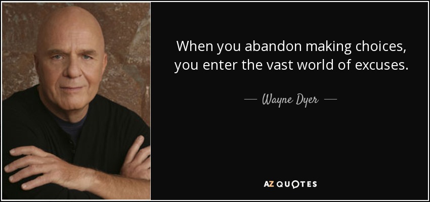 When you abandon making choices, you enter the vast world of excuses. - Wayne Dyer
