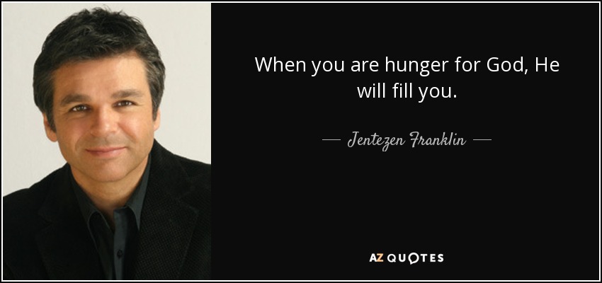 When you are hunger for God, He will fill you. - Jentezen Franklin