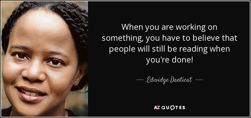 When you are working on something, you have to believe that people will still be reading when you're done! - Edwidge Danticat